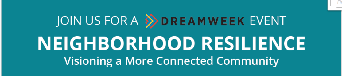 Neighborhood Resilience: Visioning a More Connected Community - A DreamWeek Event